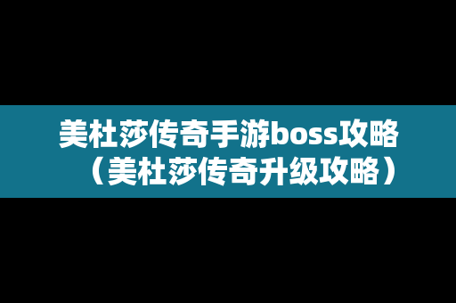 美杜莎传奇手游boss攻略（美杜莎传奇升级攻略）