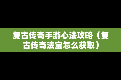 复古传奇手游心法攻略（复古传奇法宝怎么获取）