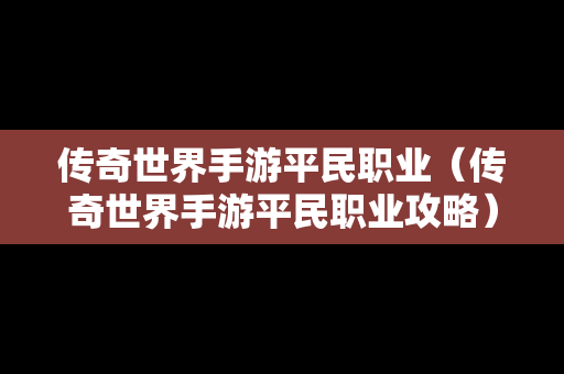 传奇世界手游平民职业（传奇世界手游平民职业攻略）