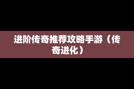 进阶传奇推荐攻略手游（传奇进化）