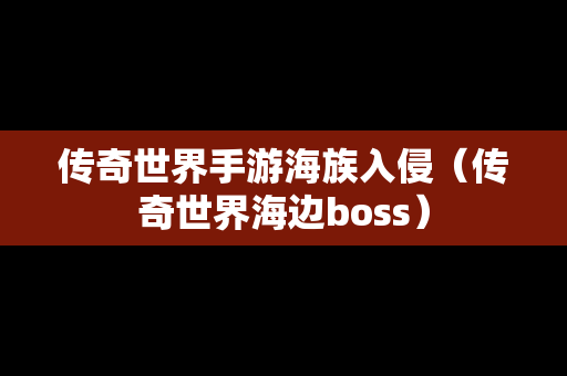 传奇世界手游海族入侵（传奇世界海边boss）