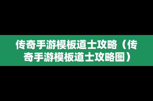 传奇手游模板道士攻略（传奇手游模板道士攻略图）