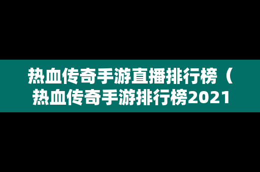 热血传奇手游直播排行榜（热血传奇手游排行榜2021前十名）