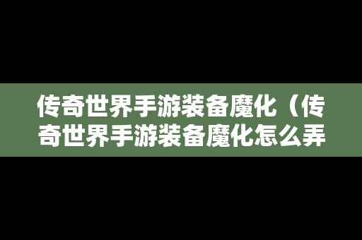 传奇世界手游装备魔化（传奇世界手游装备魔化怎么弄）