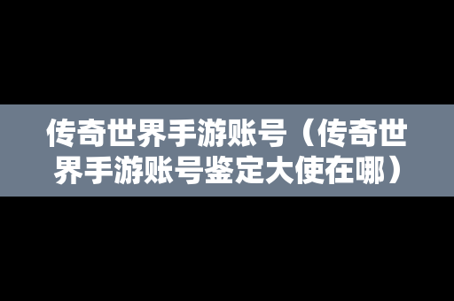 传奇世界手游账号（传奇世界手游账号鉴定大使在哪）