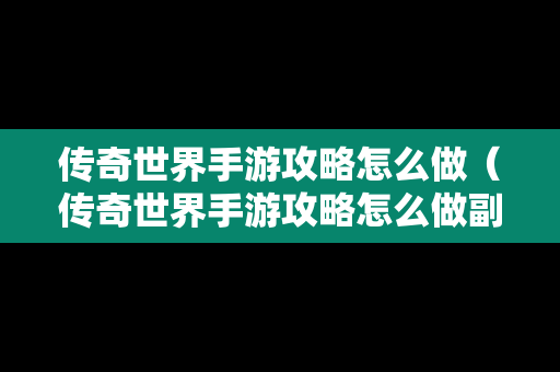 传奇世界手游攻略怎么做（传奇世界手游攻略怎么做副本）