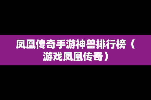 凤凰传奇手游神兽排行榜（游戏凤凰传奇）