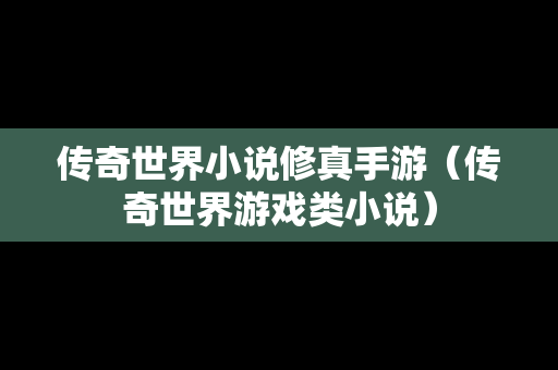 传奇世界小说修真手游（传奇世界游戏类小说）