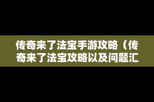 传奇来了法宝手游攻略（传奇来了法宝攻略以及问题汇总）