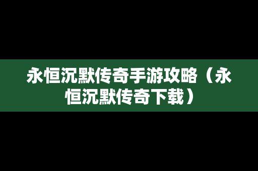 永恒沉默传奇手游攻略（永恒沉默传奇下载）