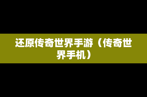 还原传奇世界手游（传奇世界手机）