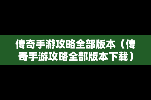 传奇手游攻略全部版本（传奇手游攻略全部版本下载）