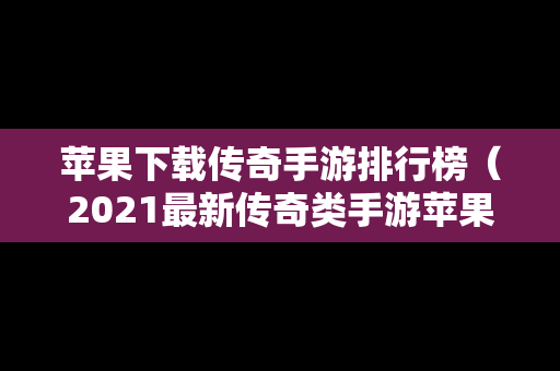 苹果下载传奇手游排行榜（2021最新传奇类手游苹果版）