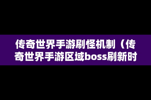 传奇世界手游刷怪机制（传奇世界手游区域boss刷新时间和地点）