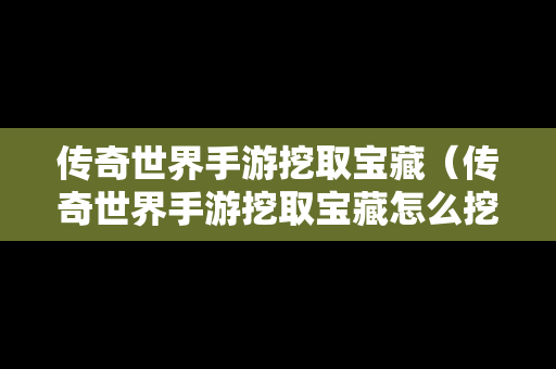 传奇世界手游挖取宝藏（传奇世界手游挖取宝藏怎么挖）