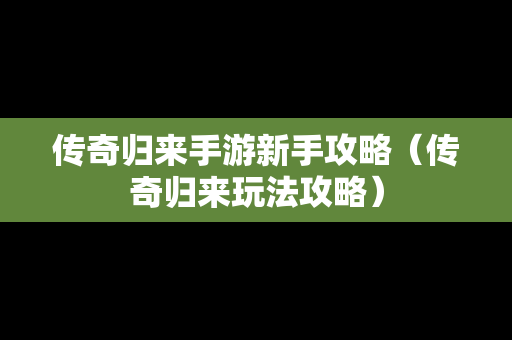 传奇归来手游新手攻略（传奇归来玩法攻略）