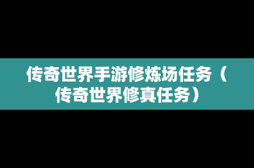 传奇世界手游修炼场任务（传奇世界修真任务）