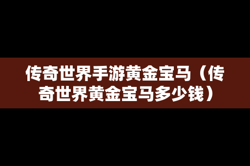 传奇世界手游黄金宝马（传奇世界黄金宝马多少钱）