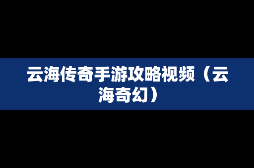 云海传奇手游攻略视频（云海奇幻）