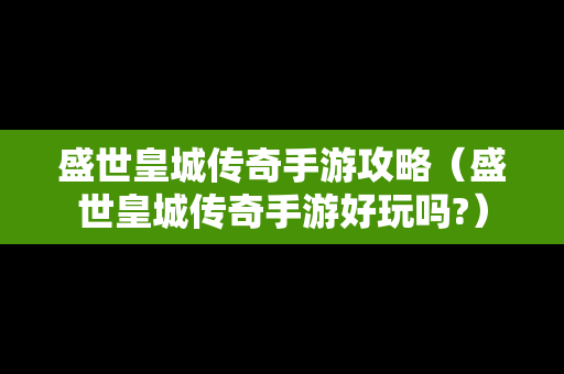 盛世皇城传奇手游攻略（盛世皇城传奇手游好玩吗?）