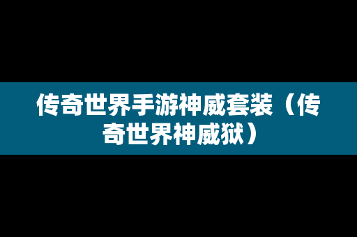 传奇世界手游神威套装（传奇世界神威狱）