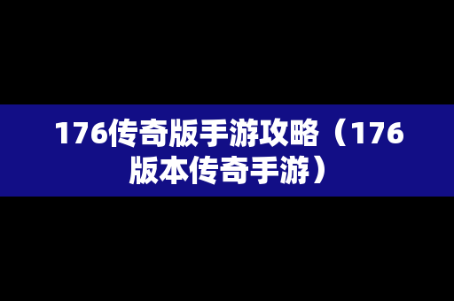 176传奇版手游攻略（176版本传奇手游）