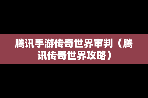 腾讯手游传奇世界审判（腾讯传奇世界攻略）