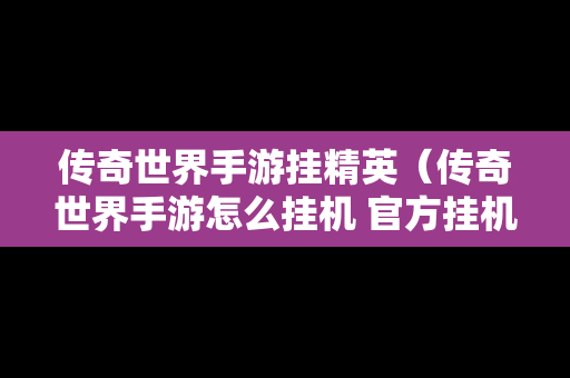 传奇世界手游挂精英（传奇世界手游怎么挂机 官方挂机设置攻略）