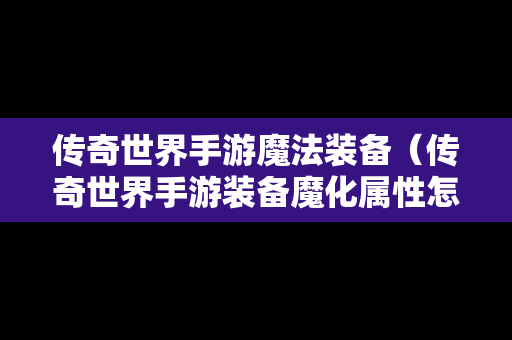 传奇世界手游魔法装备（传奇世界手游装备魔化属性怎么获得）