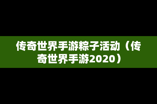 传奇世界手游粽子活动（传奇世界手游2020）