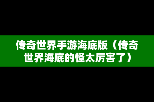 传奇世界手游海底版（传奇世界海底的怪太厉害了）