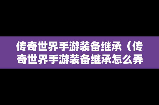 传奇世界手游装备继承（传奇世界手游装备继承怎么弄）