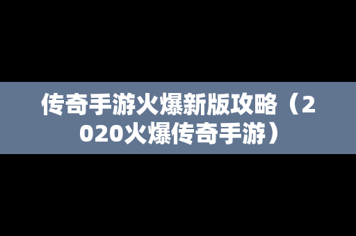 传奇手游火爆新版攻略（2020火爆传奇手游）