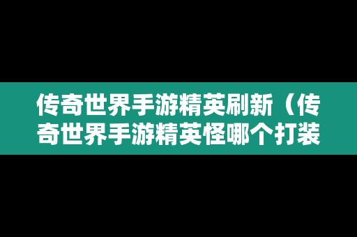 传奇世界手游精英刷新（传奇世界手游精英怪哪个打装备出的多）