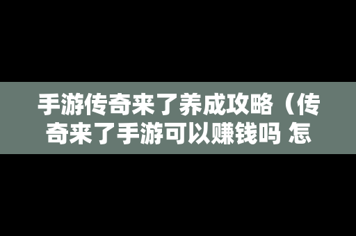 手游传奇来了养成攻略（传奇来了手游可以赚钱吗 怎么兑换元宝）