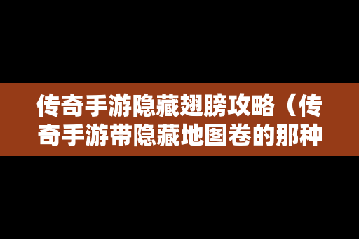 传奇手游隐藏翅膀攻略（传奇手游带隐藏地图卷的那种）