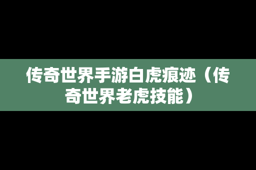 传奇世界手游白虎痕迹（传奇世界老虎技能）