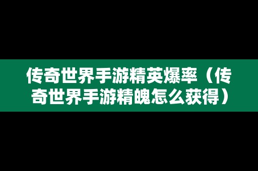 传奇世界手游精英爆率（传奇世界手游精魄怎么获得）