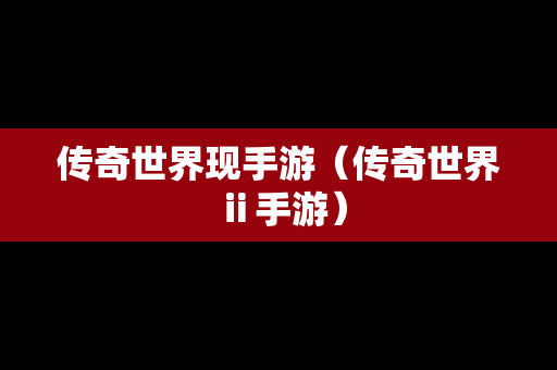 传奇世界现手游（传奇世界ⅱ手游）