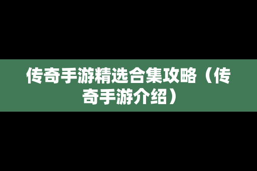 传奇手游精选合集攻略（传奇手游介绍）