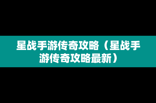 星战手游传奇攻略（星战手游传奇攻略最新）