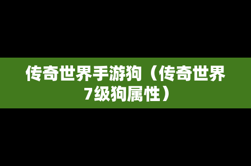 传奇世界手游狗（传奇世界7级狗属性）