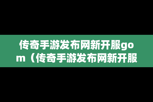 传奇手游发布网新开服gom（传奇手游发布网新开服2023年）