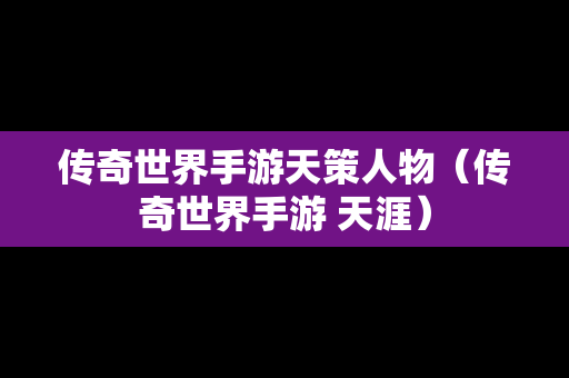 传奇世界手游天策人物（传奇世界手游 天涯）