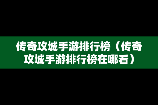 传奇攻城手游排行榜（传奇攻城手游排行榜在哪看）