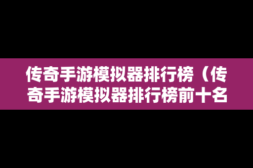 传奇手游模拟器排行榜（传奇手游模拟器排行榜前十名）