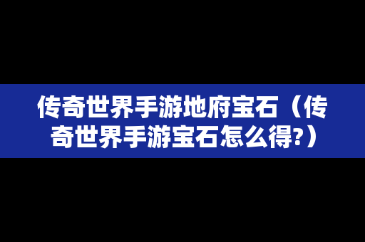 传奇世界手游地府宝石（传奇世界手游宝石怎么得?）