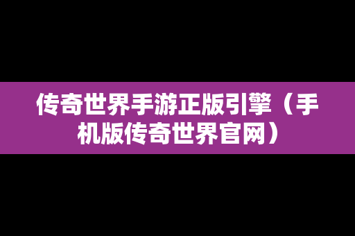 传奇世界手游正版引擎（手机版传奇世界官网）