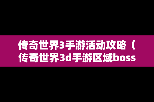 传奇世界3手游活动攻略（传奇世界3d手游区域boss刷新时间）