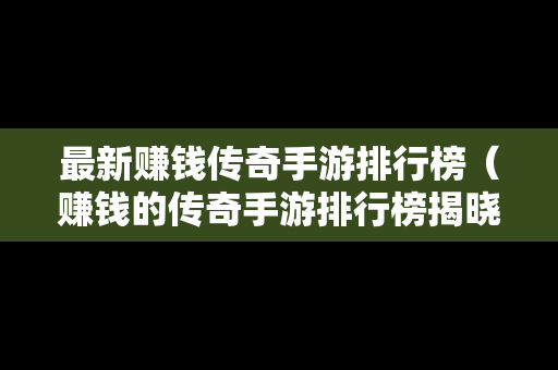 最新赚钱传奇手游排行榜（赚钱的传奇手游排行榜揭晓）